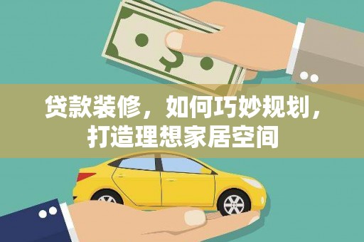 志丹贷款装修，如何巧妙规划，打造理想家居空间