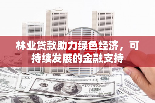 志丹林业贷款助力绿色经济，可持续发展的金融支持