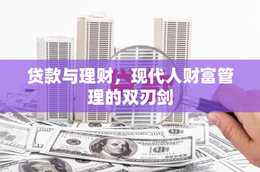 志丹贷款与理财，现代人财富管理的双刃剑