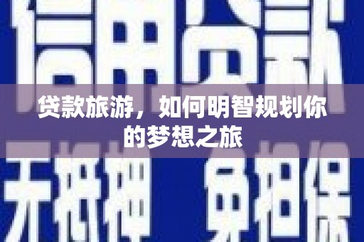 志丹贷款旅游，如何明智规划你的梦想之旅