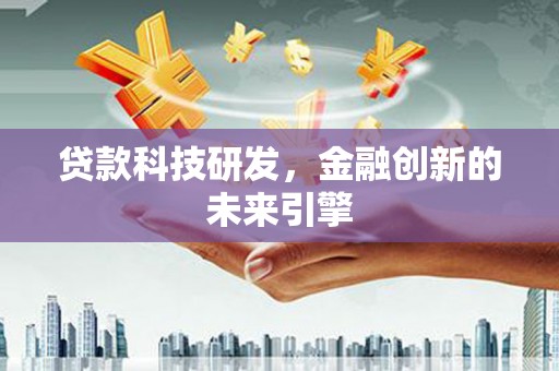 志丹贷款科技研发，金融创新的未来引擎
