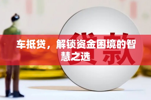 志丹车抵贷，解锁资金困境的智慧之选