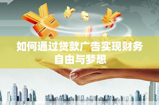 志丹如何通过贷款广告实现财务自由与梦想