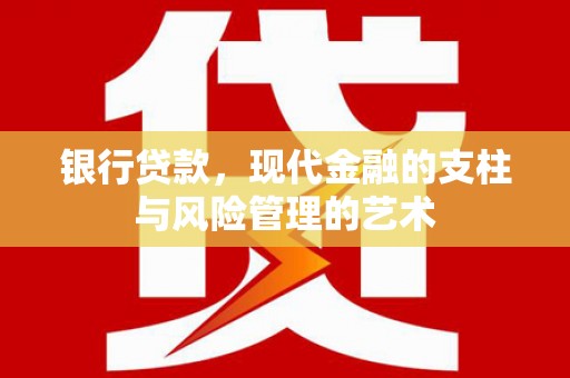 志丹银行贷款，现代金融的支柱与风险管理的艺术