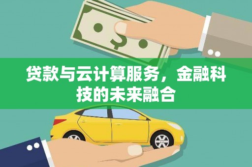 志丹贷款与云计算服务，金融科技的未来融合