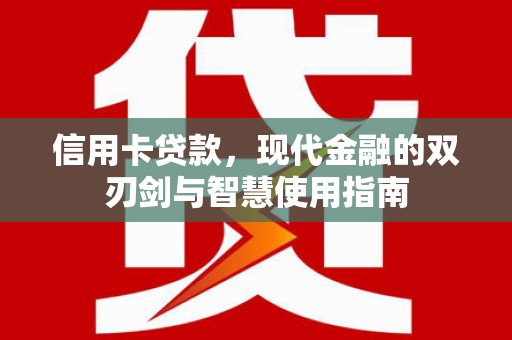 志丹信用卡贷款，现代金融的双刃剑与智慧使用指南