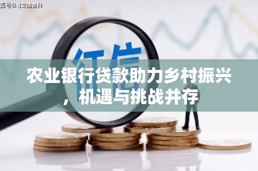 志丹农业银行贷款助力乡村振兴，机遇与挑战并存