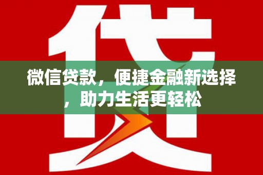 志丹微信贷款，便捷金融新选择，助力生活更轻松