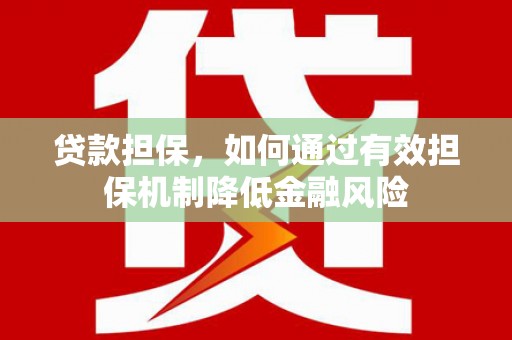 志丹贷款担保，如何通过有效担保机制降低金融风险