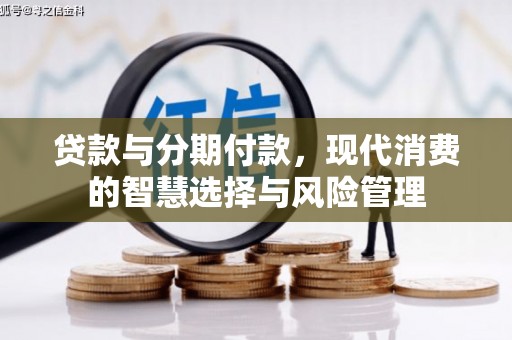 志丹贷款与分期付款，现代消费的智慧选择与风险管理
