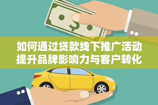 志丹如何通过贷款线下推广活动提升品牌影响力与客户转化率