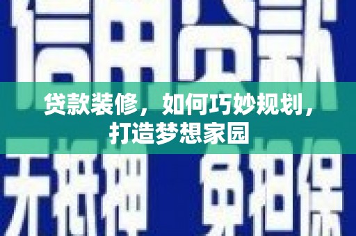 志丹贷款装修，如何巧妙规划，打造梦想家园