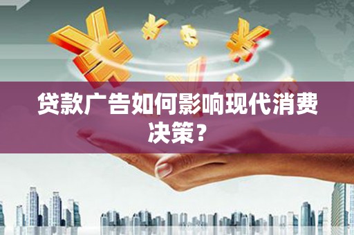 志丹贷款广告如何影响现代消费决策？