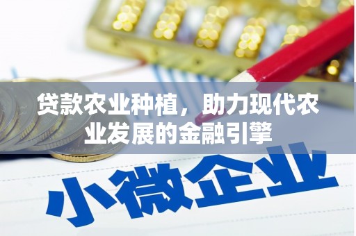 志丹贷款农业种植，助力现代农业发展的金融引擎