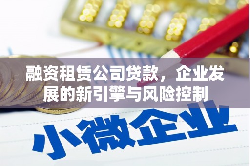 志丹融资租赁公司贷款，企业发展的新引擎与风险控制