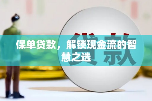 志丹保单贷款，解锁现金流的智慧之选