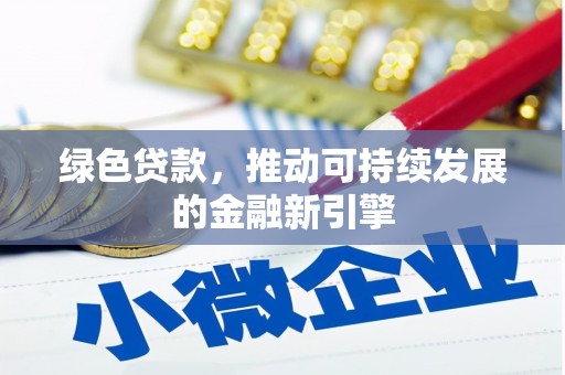 志丹绿色贷款，推动可持续发展的金融新引擎