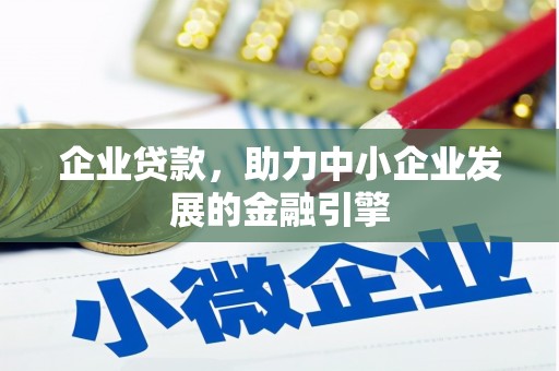 志丹企业贷款，助力中小企业发展的金融引擎