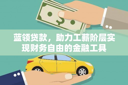 志丹蓝领贷款，助力工薪阶层实现财务自由的金融工具