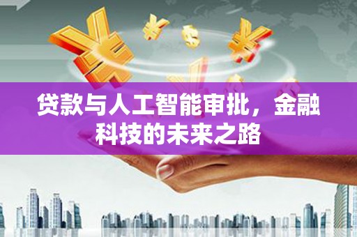 志丹贷款与人工智能审批，金融科技的未来之路