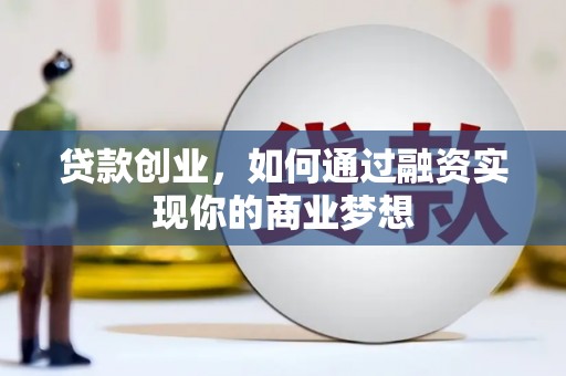 志丹贷款创业，如何通过融资实现你的商业梦想