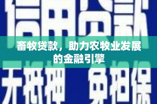 志丹畜牧贷款，助力农牧业发展的金融引擎