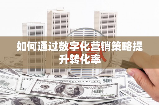 志丹如何通过数字化营销策略提升转化率