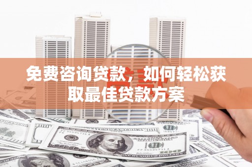 志丹免费咨询贷款，如何轻松获取最佳贷款方案