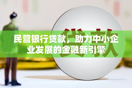 志丹民营银行贷款，助力中小企业发展的金融新引擎