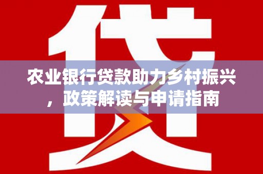 志丹农业银行贷款助力乡村振兴，政策解读与申请指南