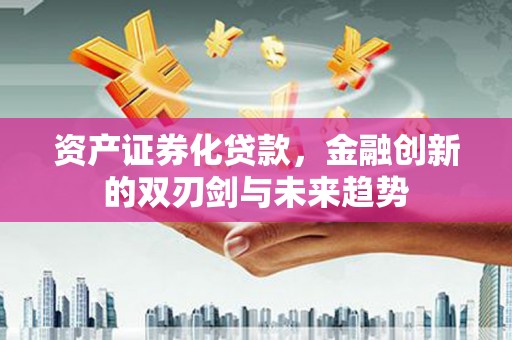 志丹资产证券化贷款，金融创新的双刃剑与未来趋势