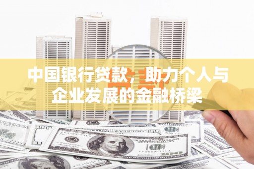 志丹中国银行贷款，助力个人与企业发展的金融桥梁