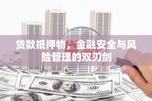 志丹贷款抵押物，金融安全与风险管理的双刃剑