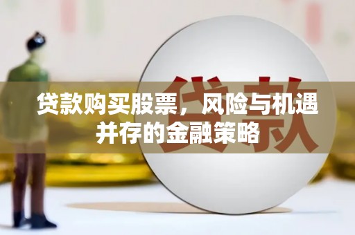 志丹贷款购买股票，风险与机遇并存的金融策略