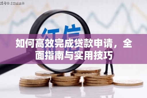 志丹如何高效完成贷款申请，全面指南与实用技巧