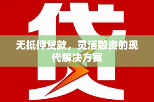 志丹无抵押贷款，灵活融资的现代解决方案