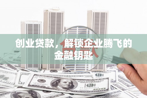 志丹创业贷款，解锁企业腾飞的金融钥匙