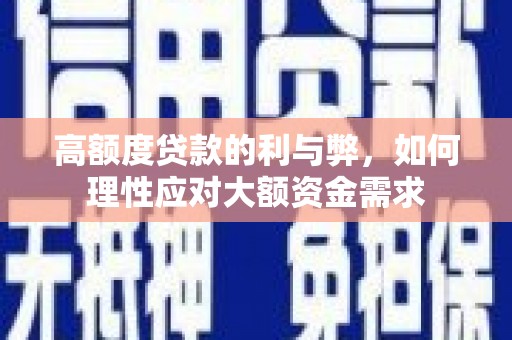 志丹高额度贷款的利与弊，如何理性应对大额资金需求
