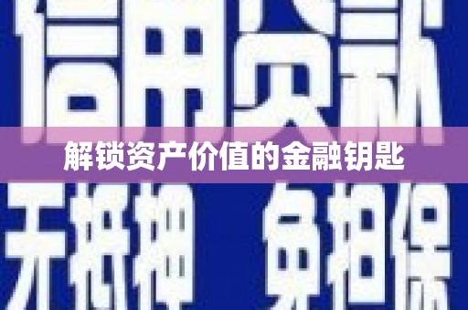 志丹解锁资产价值的金融钥匙