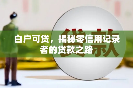 志丹白户可贷，揭秘零信用记录者的贷款之路