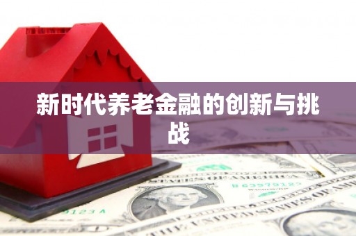 志丹新时代养老金融的创新与挑战