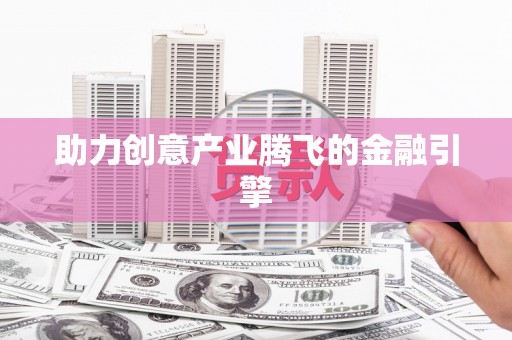 志丹助力创意产业腾飞的金融引擎