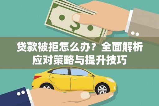 志丹贷款被拒怎么办？全面解析应对策略与提升技巧