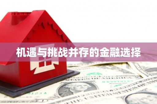 志丹机遇与挑战并存的金融选择