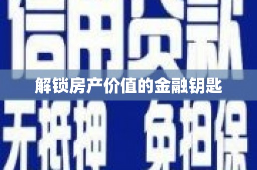 志丹解锁房产价值的金融钥匙