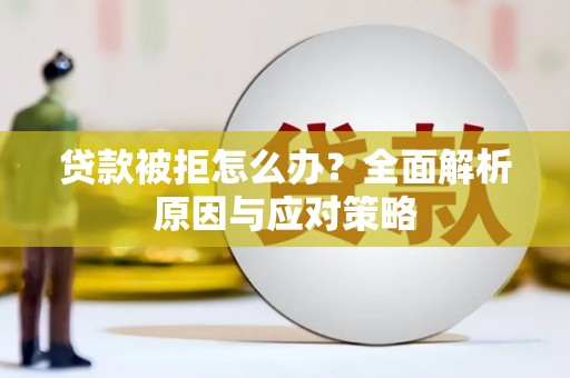 志丹贷款被拒怎么办？全面解析原因与应对策略