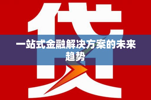 志丹一站式金融解决方案的未来趋势