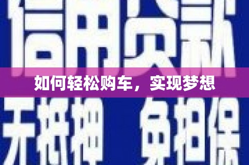 志丹如何轻松购车，实现梦想