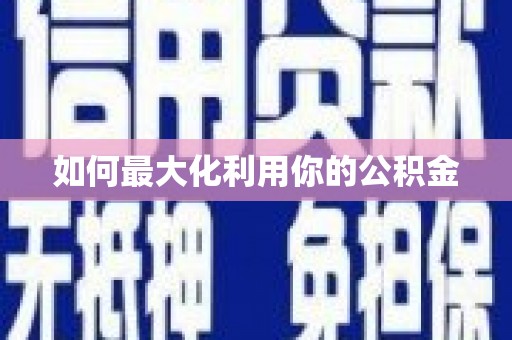 志丹如何最大化利用你的公积金