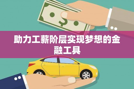 志丹助力工薪阶层实现梦想的金融工具